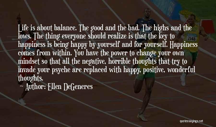 Ellen DeGeneres Quotes: Life Is About Balance. The Good And The Bad. The Highs And The Lows. The Thing Everyone Should Realize Is