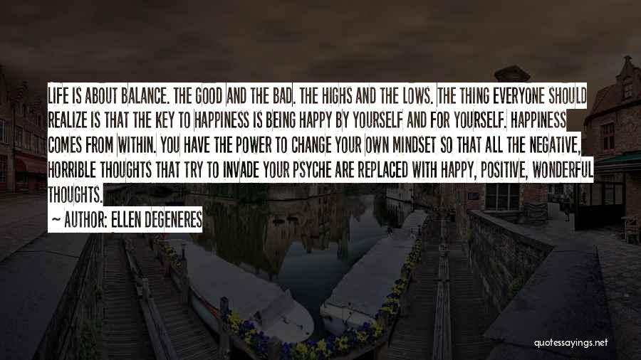 Ellen DeGeneres Quotes: Life Is About Balance. The Good And The Bad. The Highs And The Lows. The Thing Everyone Should Realize Is