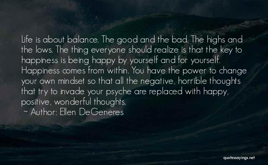 Ellen DeGeneres Quotes: Life Is About Balance. The Good And The Bad. The Highs And The Lows. The Thing Everyone Should Realize Is