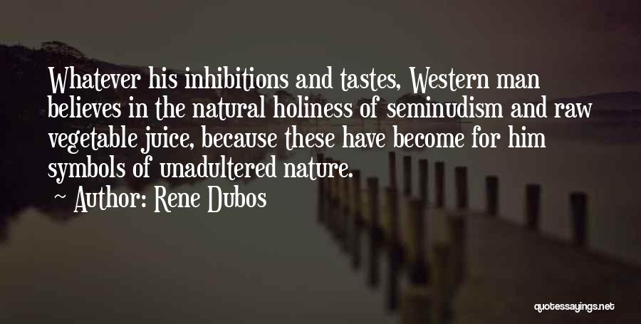 Rene Dubos Quotes: Whatever His Inhibitions And Tastes, Western Man Believes In The Natural Holiness Of Seminudism And Raw Vegetable Juice, Because These