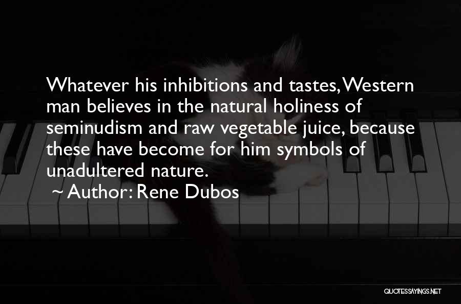 Rene Dubos Quotes: Whatever His Inhibitions And Tastes, Western Man Believes In The Natural Holiness Of Seminudism And Raw Vegetable Juice, Because These