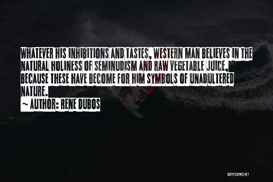 Rene Dubos Quotes: Whatever His Inhibitions And Tastes, Western Man Believes In The Natural Holiness Of Seminudism And Raw Vegetable Juice, Because These