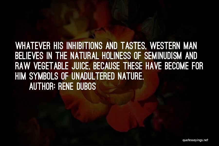 Rene Dubos Quotes: Whatever His Inhibitions And Tastes, Western Man Believes In The Natural Holiness Of Seminudism And Raw Vegetable Juice, Because These