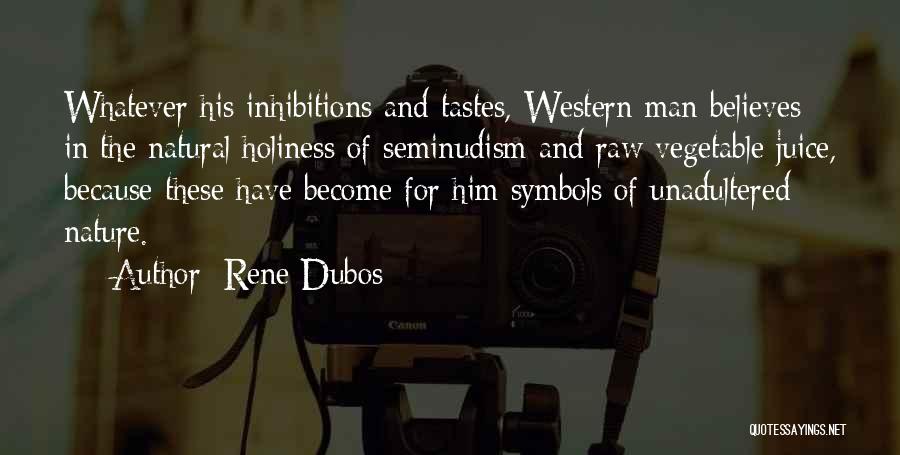 Rene Dubos Quotes: Whatever His Inhibitions And Tastes, Western Man Believes In The Natural Holiness Of Seminudism And Raw Vegetable Juice, Because These