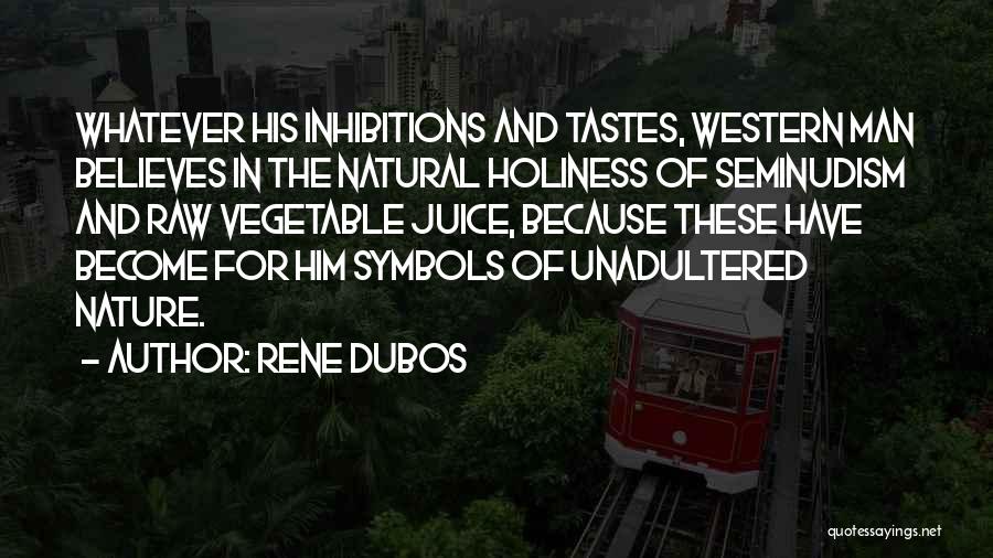 Rene Dubos Quotes: Whatever His Inhibitions And Tastes, Western Man Believes In The Natural Holiness Of Seminudism And Raw Vegetable Juice, Because These
