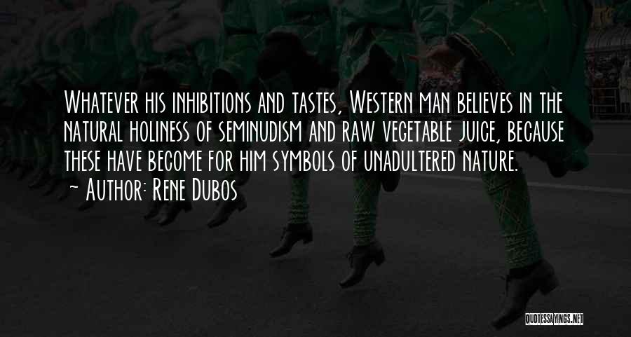 Rene Dubos Quotes: Whatever His Inhibitions And Tastes, Western Man Believes In The Natural Holiness Of Seminudism And Raw Vegetable Juice, Because These