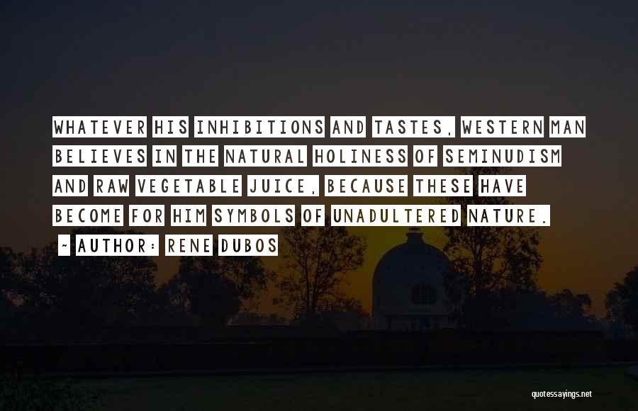 Rene Dubos Quotes: Whatever His Inhibitions And Tastes, Western Man Believes In The Natural Holiness Of Seminudism And Raw Vegetable Juice, Because These