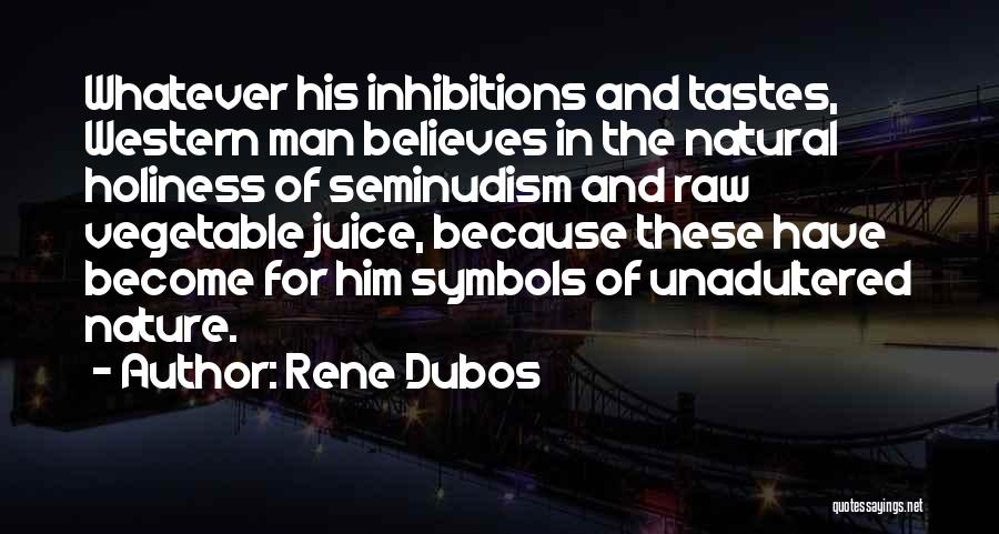 Rene Dubos Quotes: Whatever His Inhibitions And Tastes, Western Man Believes In The Natural Holiness Of Seminudism And Raw Vegetable Juice, Because These