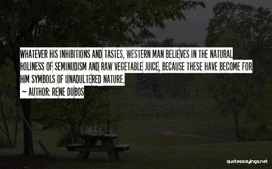Rene Dubos Quotes: Whatever His Inhibitions And Tastes, Western Man Believes In The Natural Holiness Of Seminudism And Raw Vegetable Juice, Because These