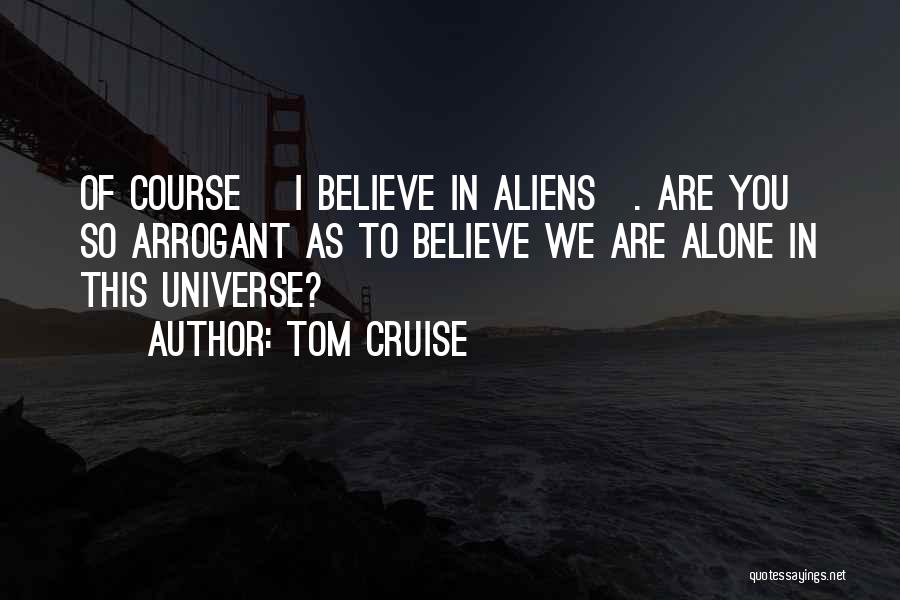 Tom Cruise Quotes: Of Course [i Believe In Aliens]. Are You So Arrogant As To Believe We Are Alone In This Universe?