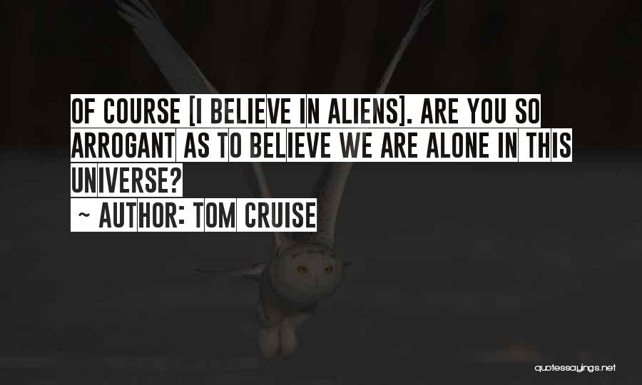 Tom Cruise Quotes: Of Course [i Believe In Aliens]. Are You So Arrogant As To Believe We Are Alone In This Universe?