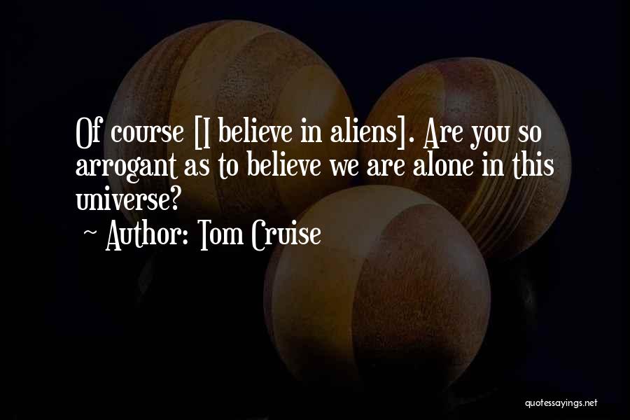 Tom Cruise Quotes: Of Course [i Believe In Aliens]. Are You So Arrogant As To Believe We Are Alone In This Universe?