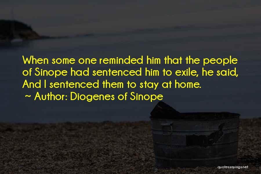 Diogenes Of Sinope Quotes: When Some One Reminded Him That The People Of Sinope Had Sentenced Him To Exile, He Said, And I Sentenced