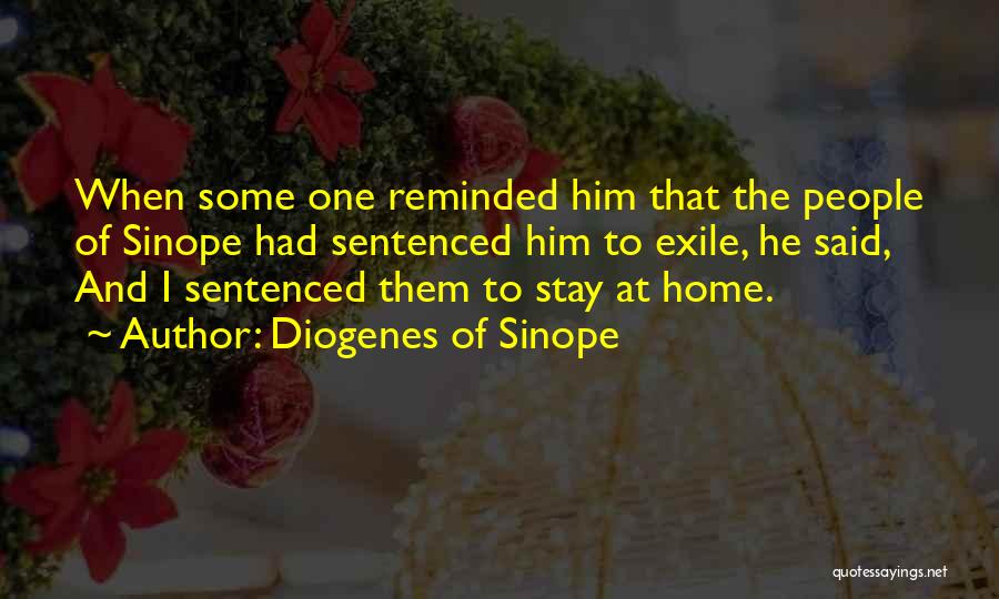 Diogenes Of Sinope Quotes: When Some One Reminded Him That The People Of Sinope Had Sentenced Him To Exile, He Said, And I Sentenced