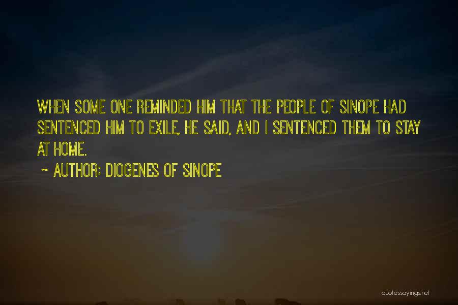 Diogenes Of Sinope Quotes: When Some One Reminded Him That The People Of Sinope Had Sentenced Him To Exile, He Said, And I Sentenced
