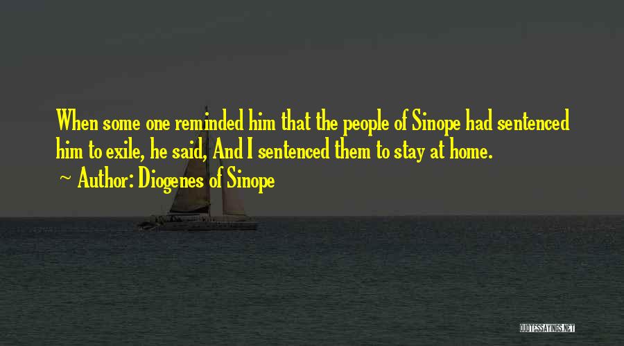 Diogenes Of Sinope Quotes: When Some One Reminded Him That The People Of Sinope Had Sentenced Him To Exile, He Said, And I Sentenced
