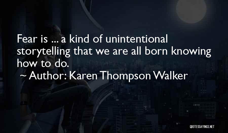 Karen Thompson Walker Quotes: Fear Is ... A Kind Of Unintentional Storytelling That We Are All Born Knowing How To Do.