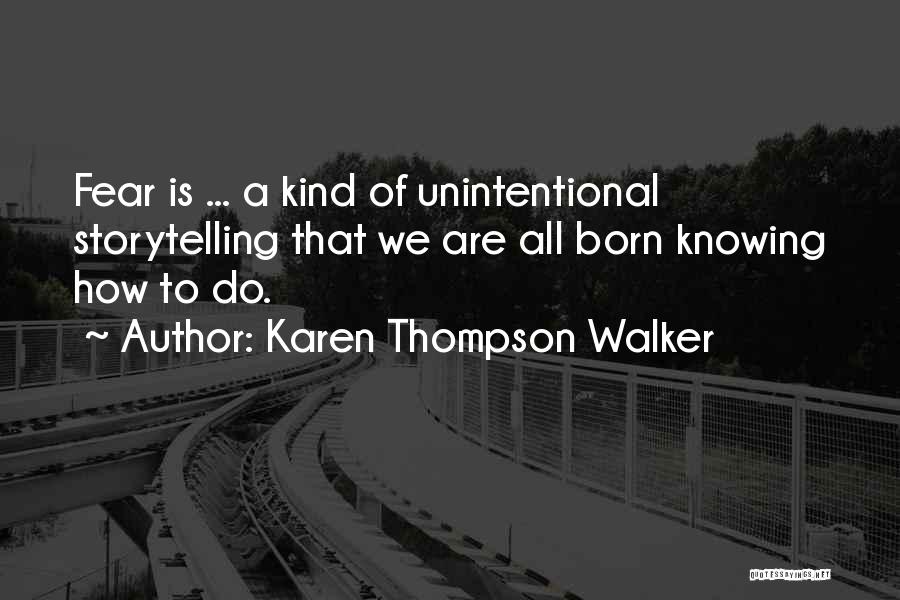 Karen Thompson Walker Quotes: Fear Is ... A Kind Of Unintentional Storytelling That We Are All Born Knowing How To Do.