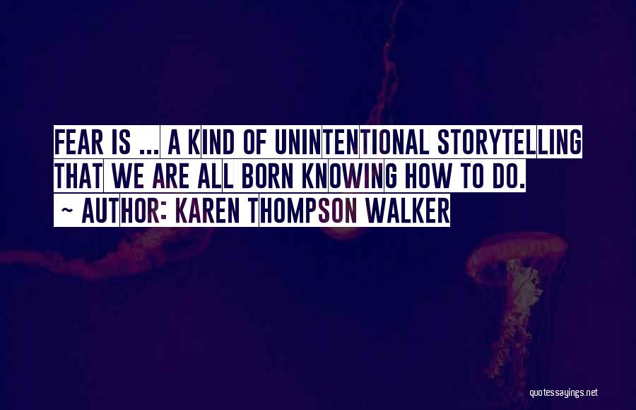 Karen Thompson Walker Quotes: Fear Is ... A Kind Of Unintentional Storytelling That We Are All Born Knowing How To Do.