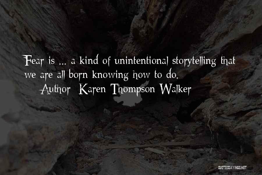 Karen Thompson Walker Quotes: Fear Is ... A Kind Of Unintentional Storytelling That We Are All Born Knowing How To Do.