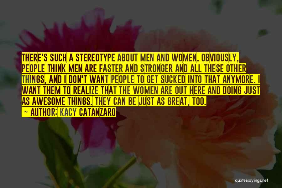 Kacy Catanzaro Quotes: There's Such A Stereotype About Men And Women. Obviously, People Think Men Are Faster And Stronger And All These Other