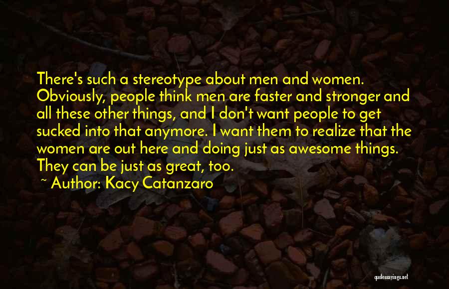 Kacy Catanzaro Quotes: There's Such A Stereotype About Men And Women. Obviously, People Think Men Are Faster And Stronger And All These Other