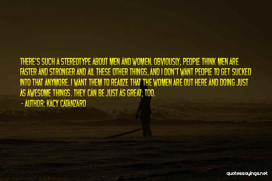 Kacy Catanzaro Quotes: There's Such A Stereotype About Men And Women. Obviously, People Think Men Are Faster And Stronger And All These Other