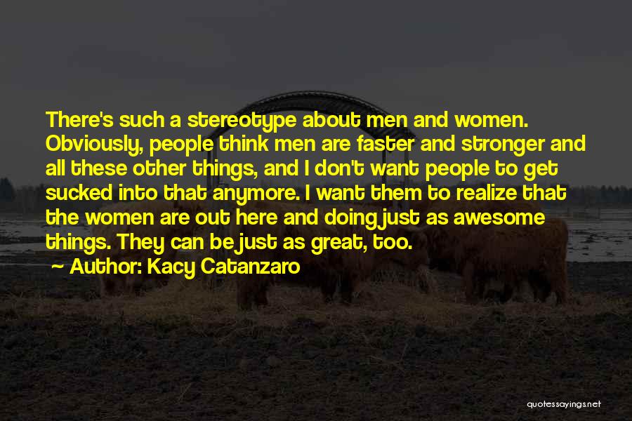 Kacy Catanzaro Quotes: There's Such A Stereotype About Men And Women. Obviously, People Think Men Are Faster And Stronger And All These Other