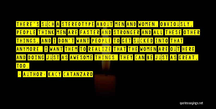 Kacy Catanzaro Quotes: There's Such A Stereotype About Men And Women. Obviously, People Think Men Are Faster And Stronger And All These Other
