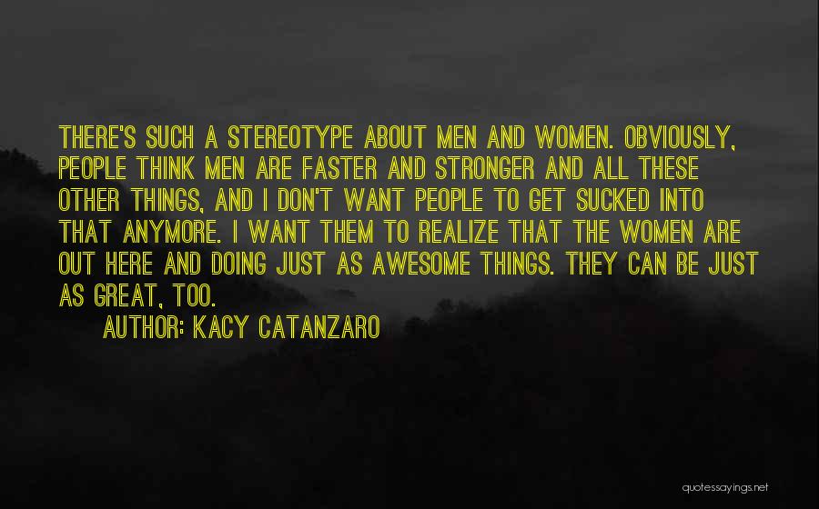 Kacy Catanzaro Quotes: There's Such A Stereotype About Men And Women. Obviously, People Think Men Are Faster And Stronger And All These Other