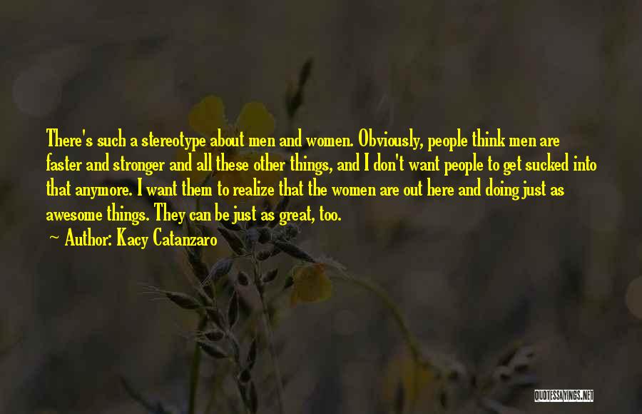 Kacy Catanzaro Quotes: There's Such A Stereotype About Men And Women. Obviously, People Think Men Are Faster And Stronger And All These Other