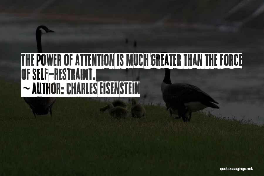 Charles Eisenstein Quotes: The Power Of Attention Is Much Greater Than The Force Of Self-restraint.