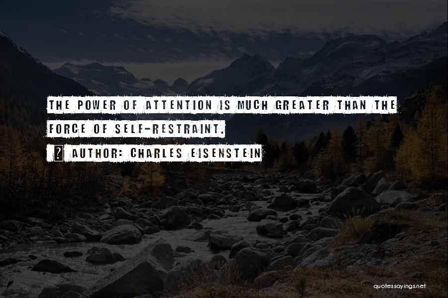 Charles Eisenstein Quotes: The Power Of Attention Is Much Greater Than The Force Of Self-restraint.