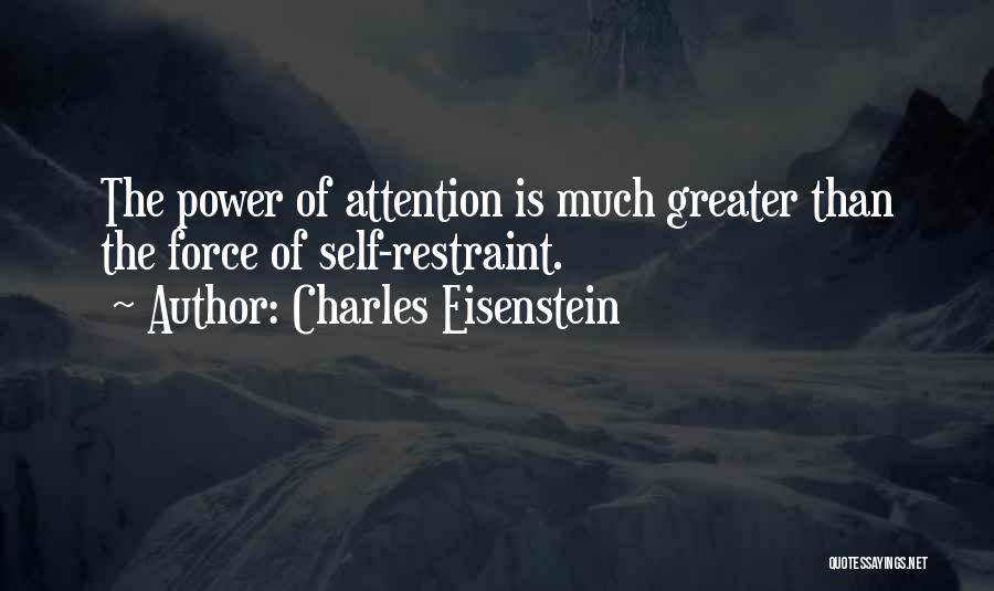 Charles Eisenstein Quotes: The Power Of Attention Is Much Greater Than The Force Of Self-restraint.