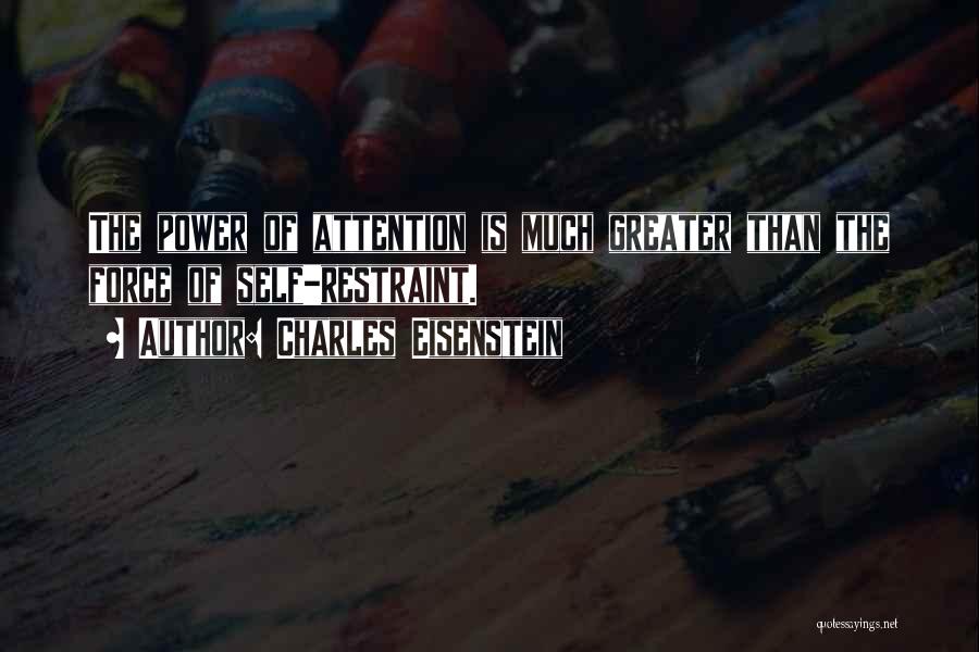 Charles Eisenstein Quotes: The Power Of Attention Is Much Greater Than The Force Of Self-restraint.