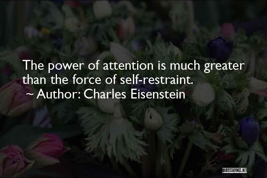 Charles Eisenstein Quotes: The Power Of Attention Is Much Greater Than The Force Of Self-restraint.