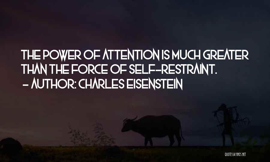 Charles Eisenstein Quotes: The Power Of Attention Is Much Greater Than The Force Of Self-restraint.