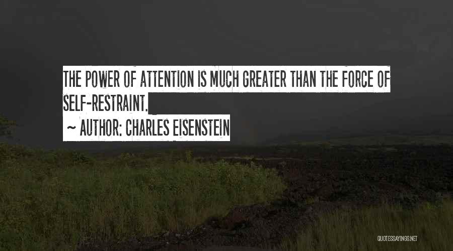 Charles Eisenstein Quotes: The Power Of Attention Is Much Greater Than The Force Of Self-restraint.