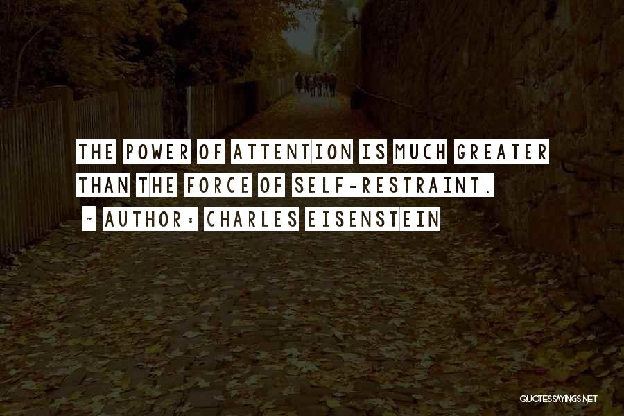 Charles Eisenstein Quotes: The Power Of Attention Is Much Greater Than The Force Of Self-restraint.