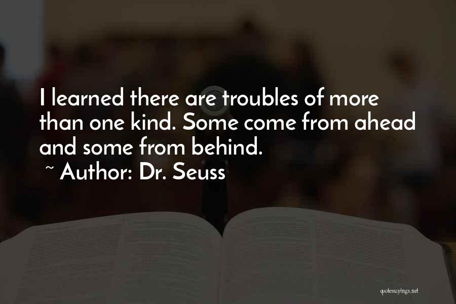 Dr. Seuss Quotes: I Learned There Are Troubles Of More Than One Kind. Some Come From Ahead And Some From Behind.