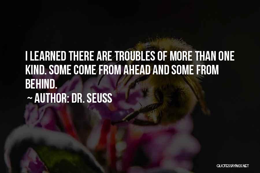 Dr. Seuss Quotes: I Learned There Are Troubles Of More Than One Kind. Some Come From Ahead And Some From Behind.