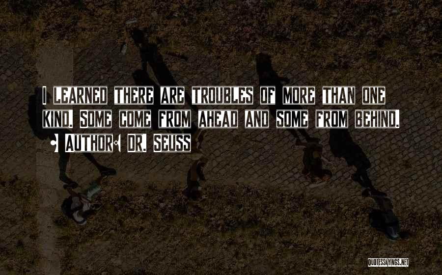 Dr. Seuss Quotes: I Learned There Are Troubles Of More Than One Kind. Some Come From Ahead And Some From Behind.