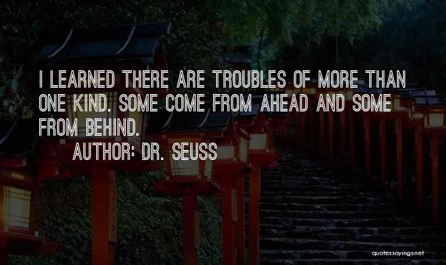 Dr. Seuss Quotes: I Learned There Are Troubles Of More Than One Kind. Some Come From Ahead And Some From Behind.