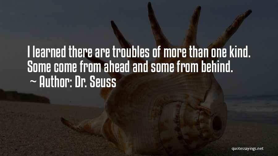 Dr. Seuss Quotes: I Learned There Are Troubles Of More Than One Kind. Some Come From Ahead And Some From Behind.