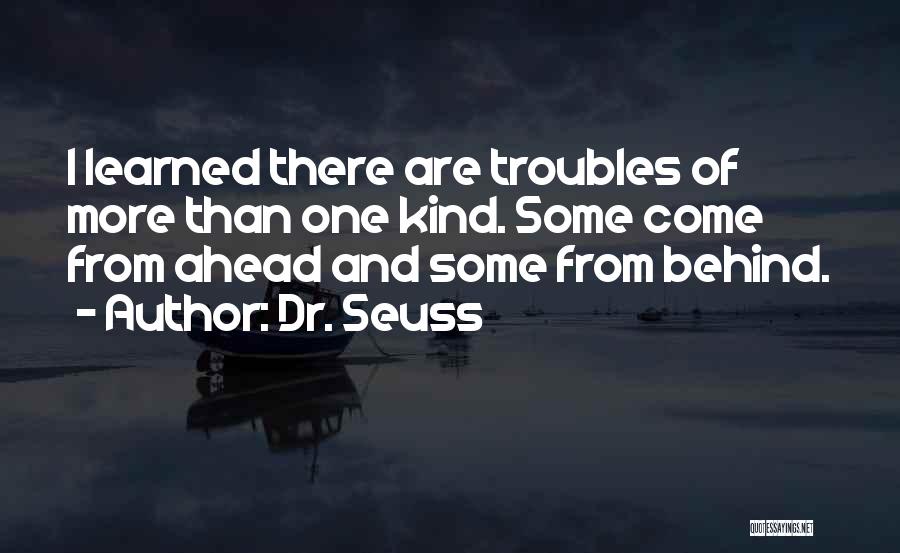Dr. Seuss Quotes: I Learned There Are Troubles Of More Than One Kind. Some Come From Ahead And Some From Behind.