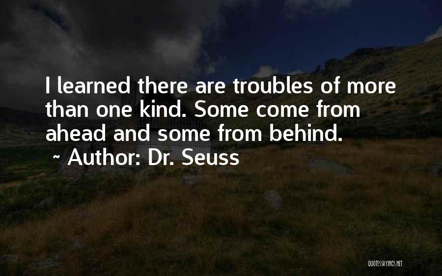 Dr. Seuss Quotes: I Learned There Are Troubles Of More Than One Kind. Some Come From Ahead And Some From Behind.