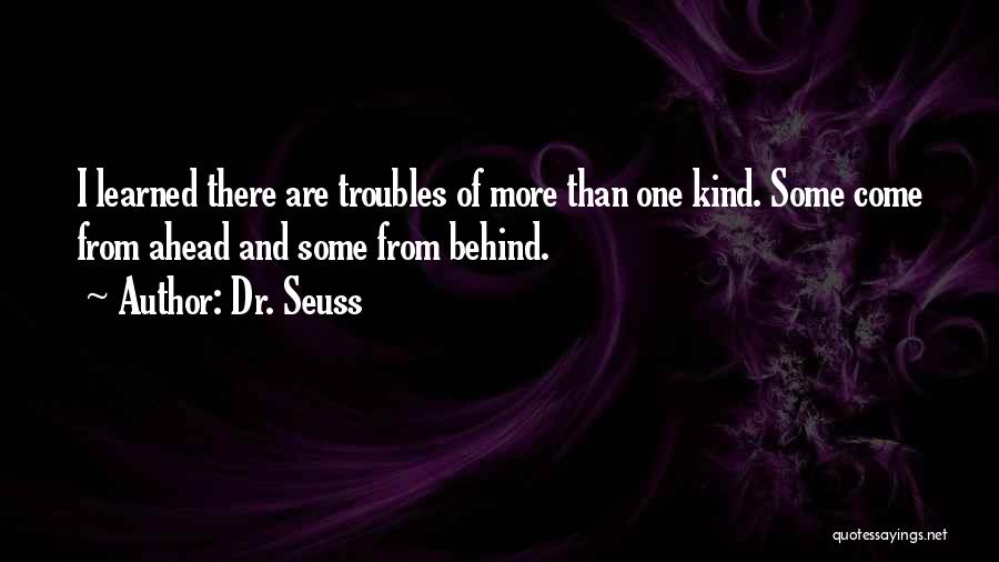 Dr. Seuss Quotes: I Learned There Are Troubles Of More Than One Kind. Some Come From Ahead And Some From Behind.