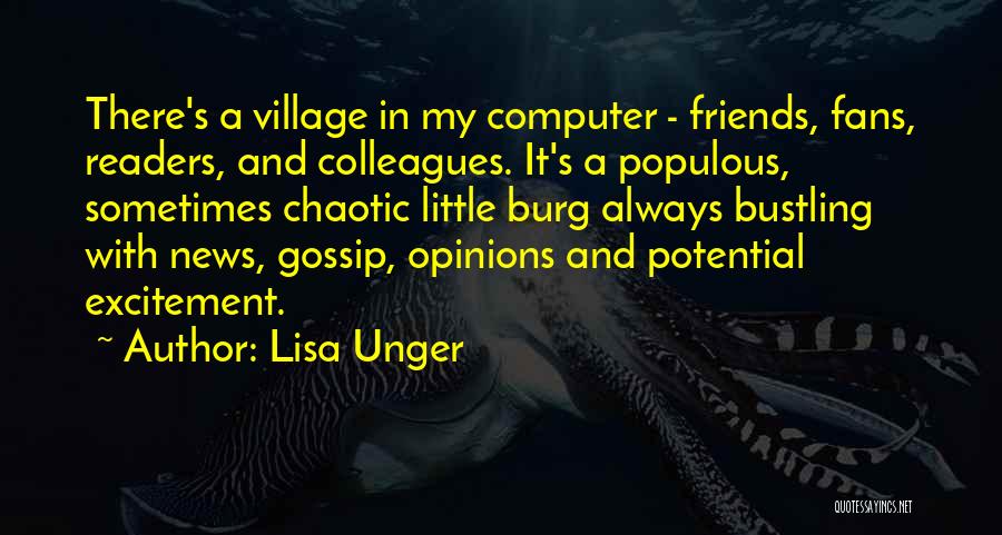 Lisa Unger Quotes: There's A Village In My Computer - Friends, Fans, Readers, And Colleagues. It's A Populous, Sometimes Chaotic Little Burg Always