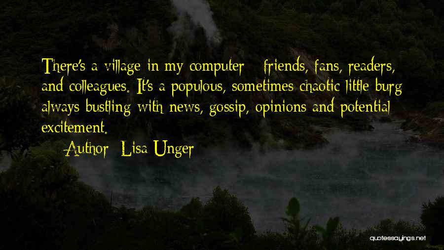 Lisa Unger Quotes: There's A Village In My Computer - Friends, Fans, Readers, And Colleagues. It's A Populous, Sometimes Chaotic Little Burg Always