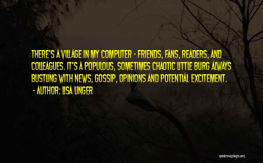 Lisa Unger Quotes: There's A Village In My Computer - Friends, Fans, Readers, And Colleagues. It's A Populous, Sometimes Chaotic Little Burg Always